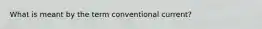 What is meant by the term conventional current?