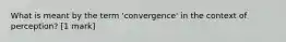 What is meant by the term 'convergence' in the context of perception? [1 mark]