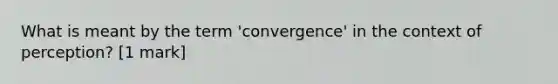 What is meant by the term 'convergence' in the context of perception? [1 mark]