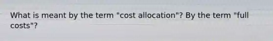 What is meant by the term "cost allocation"? By the term "full costs"?