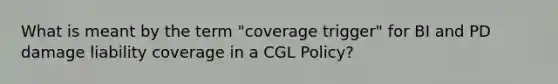 What is meant by the term "coverage trigger" for BI and PD damage liability coverage in a CGL Policy?