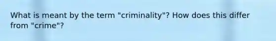 What is meant by the term "criminality"? How does this differ from "crime"?