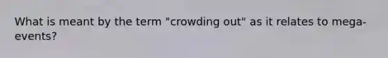 What is meant by the term "crowding out" as it relates to mega-events?