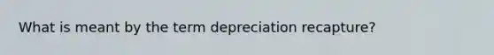 What is meant by the term depreciation recapture?