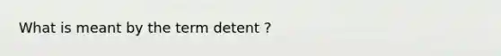 What is meant by the term detent ?