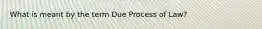 What is meant by the term Due Process of Law?