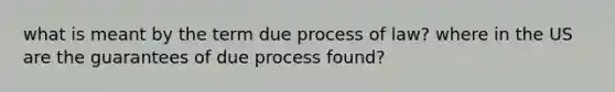 what is meant by the term due process of law? where in the US are the guarantees of due process found?