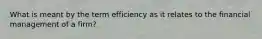 What is meant by the term efficiency as it relates to the financial management of a firm?