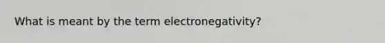 What is meant by the term electronegativity?