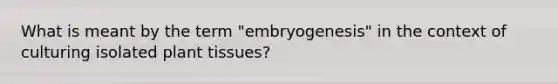 What is meant by the term "embryogenesis" in the context of culturing isolated plant tissues?