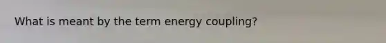 What is meant by the term energy coupling?