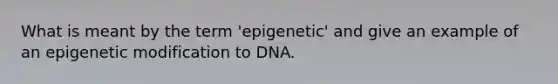 What is meant by the term 'epigenetic' and give an example of an epi<a href='https://www.questionai.com/knowledge/k4vElHONhI-genetic-modification' class='anchor-knowledge'>genetic modification</a> to DNA.