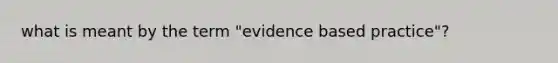 what is meant by the term "evidence based practice"?