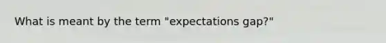 What is meant by the term "expectations gap?"