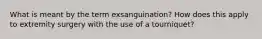 What is meant by the term exsanguination? How does this apply to extremity surgery with the use of a tourniquet?