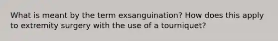 What is meant by the term exsanguination? How does this apply to extremity surgery with the use of a tourniquet?