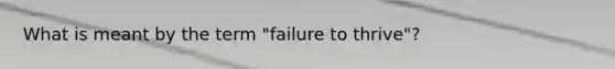 What is meant by the term "failure to thrive"?