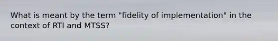 What is meant by the term "fidelity of implementation" in the context of RTI and MTSS?