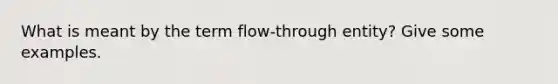 What is meant by the term flow-through entity? Give some examples.