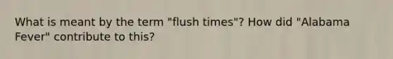 What is meant by the term "flush times"? How did "Alabama Fever" contribute to this?