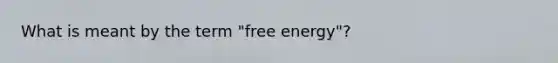 What is meant by the term "free energy"?