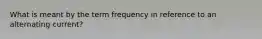 What is meant by the term frequency in reference to an alternating current?