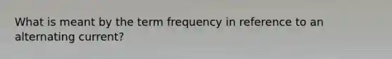 What is meant by the term frequency in reference to an alternating current?