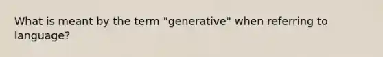 What is meant by the term "generative" when referring to language?