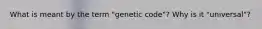 What is meant by the term "genetic code"? Why is it "universal"?