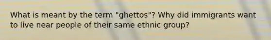 What is meant by the term "ghettos"? Why did immigrants want to live near people of their same ethnic group?