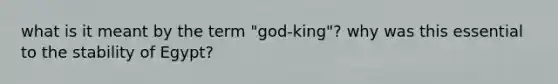 what is it meant by the term "god-king"? why was this essential to the stability of Egypt?