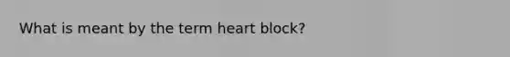 What is meant by the term heart block?