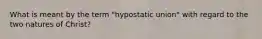 What is meant by the term "hypostatic union" with regard to the two natures of Christ?