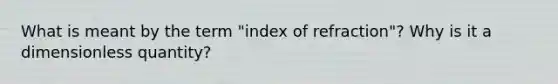 What is meant by the term "index of refraction"? Why is it a dimensionless quantity?