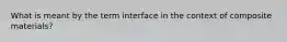 What is meant by the term interface in the context of composite materials?