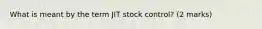 What is meant by the term JIT stock control? (2 marks)