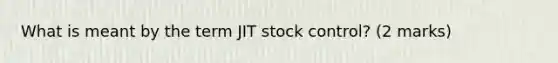 What is meant by the term JIT stock control? (2 marks)