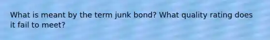 What is meant by the term junk bond? What quality rating does it fail to meet?