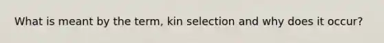 What is meant by the term, kin selection and why does it occur?