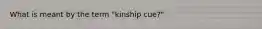 What is meant by the term "kinship cue?"