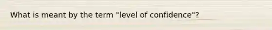 What is meant by the term "level of confidence"?