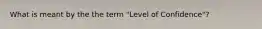 What is meant by the the term "Level of Confidence"?