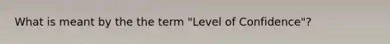 What is meant by the the term "Level of Confidence"?