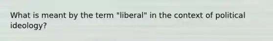 What is meant by the term "liberal" in the context of political ideology?