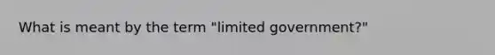What is meant by the term "limited government?"