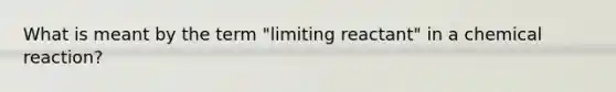 What is meant by the term "limiting reactant" in a chemical reaction?