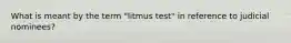 What is meant by the term "litmus test" in reference to judicial nominees?