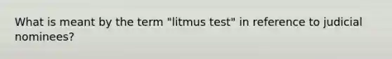 What is meant by the term "litmus test" in reference to judicial nominees?