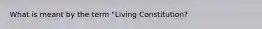 What is meant by the term "Living Constitution?