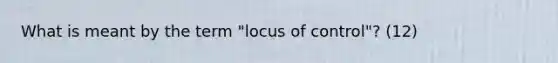 What is meant by the term "locus of control"? (12)